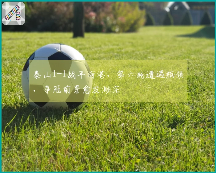 泰山1-1战平海港，第六轮遭遇瓶颈，争冠前景愈发渺茫