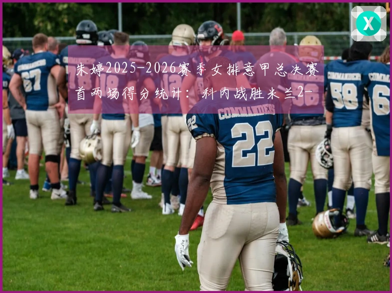 朱婷2025-2026赛季女排意甲总决赛首两场得分统计：科内战胜米兰2-0
