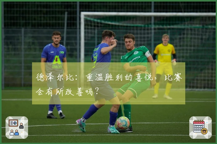 德泽尔比：重温胜利的喜悦，比赛会有所改善吗？