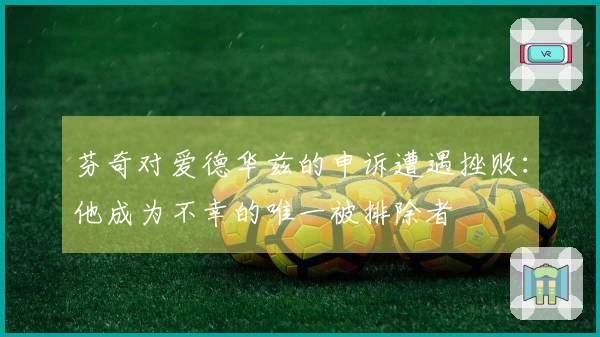 芬奇对爱德华兹的申诉遭遇挫败：他成为不幸的唯一被排除者