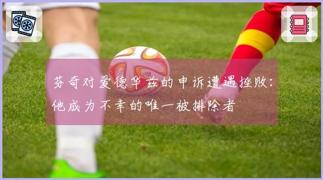 芬奇对爱德华兹的申诉遭遇挫败：他成为不幸的唯一被排除者