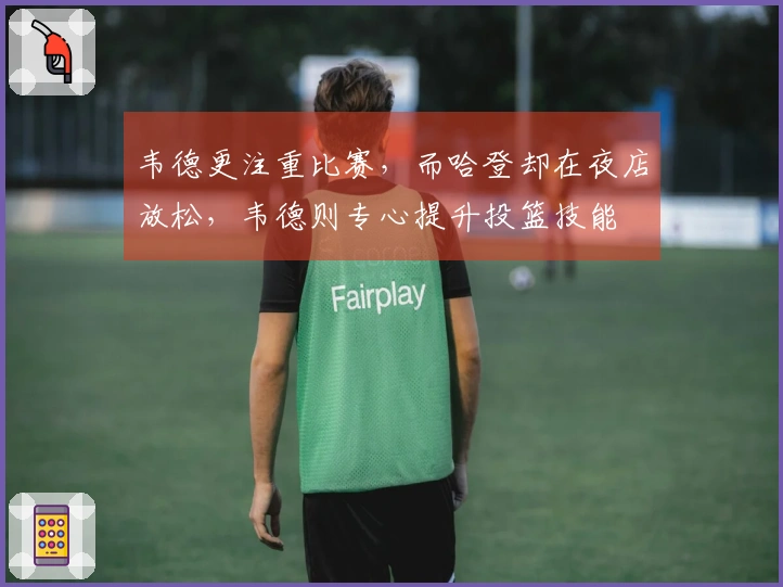韦德更注重比赛，而哈登却在夜店放松，韦德则专心提升投篮技能
